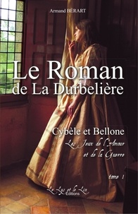 Armand Bérart - Le roman de la Durbelière Tome 1 : Cybèle et Bellone - Les jeux de l'amour et de la guerre.