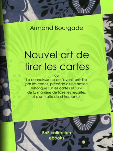 Nouvel art de tirer les cartes. ou La connaissance de l'avenir prédite par les cartes, précédé d'une notice historique sur les cartes et suivi de la manière de faire les réussites et d'un traité de chiromancie