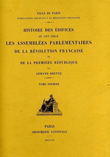 Armand Brette - Histoire des édifices où ont siégé les assemblées parlementaires de la Révolution française et de la Première République.