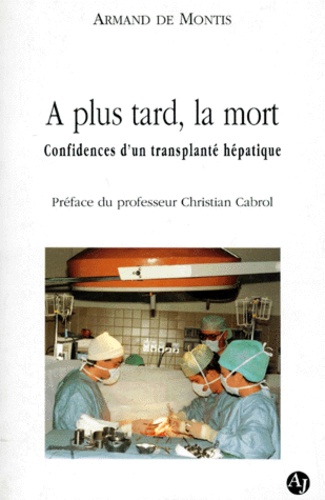 Armand de Montis - A Plus Tard, La Mort ! Confidences D'Un Transplante Hepatique.