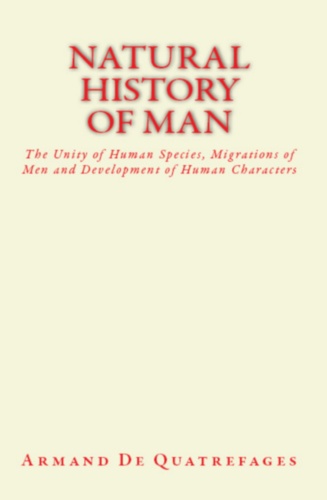 Natural History of Man. The Unity of Human Species, Migrations of Men and Development of Human Characters