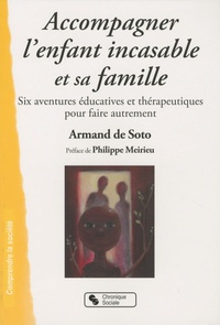 Armand de Soto - Accompagner l'enfant incasable et sa famille - Six aventures éducatives et thérapeutiques pour faire autrement.