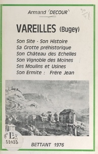 Armand Decour et Marcel Bellaton - Vareilles (Bugey) - Son site, son histoire, sa grotte préhistorique, son château des échelles, son vignoble des moines, ses moulins et usines, son ermite : frère Jean.