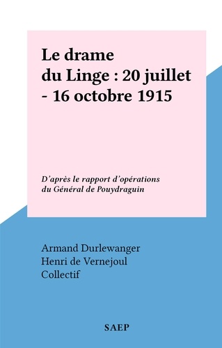 Le drame du Linge : 20 juillet - 16 octobre 1915. D'après le rapport d'opérations du Général de Pouydraguin