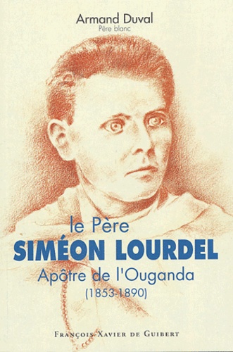 Armand Duval - Le Père Siméon Lourdel - Apôtre de l'Ouganda (1853-1890).