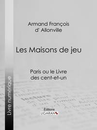 Armand François d' Allonville et  Ligaran - Les Maisons de jeu - Paris ou le Livre des cent-et-un.