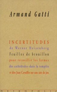 Armand Gatti - Incertitudes De Werner Heisenberg. Feuilles De Brouillon Pour Recueillir Les Larmes Des Cathedrales Dans La Tempete Et Dire Jean Cavailles Sur Une Aire De Jeu.