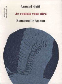 Armand Gatti et Emmanuelle Amann - Je voulais vous dire.