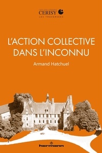 Armand Hatchuel - L'action collective dans l'inconnu - Raison créatrice et mission solidaire.