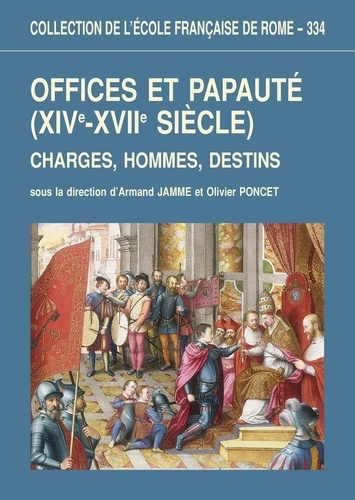 Armand Jamme et Olivier Poncet - Offices et papauté (XIVe-XVIIe siècle) - Charges, hommes, destins.