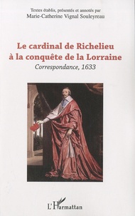 Armand Jean du Plessis duc de Richelieu - Le cardinal de Richelieu à la conquête de la Lorraine - Correspondance, 1633.