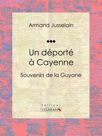 Armand Jusselain et  Ligaran - Un déporté à Cayenne - Souvenirs de la Guyane.