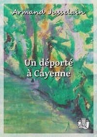 Armand Jusselain - Un déporté à Cayenne - Souvenirs de Guyane.