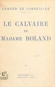 Armand Le Corbeiller - Le calvaire de Madame Roland.