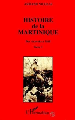 Armand Nicolas - Histoire de la Martinique - Tome 1, Des Arawaks à 1848.