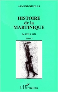 Armand Nicolas - HISTOIRE DE LA MARTINIQUE. - Tome 3, De 1939 à 1971.