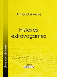Armand Silvestre et  Ligaran - Histoires extravagantes.