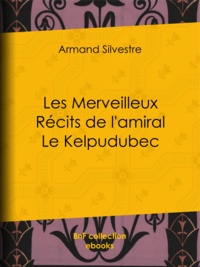 Armand Silvestre - Les Merveilleux Récits de l'amiral Le Kelpudubec.