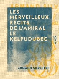 Armand Silvestre - Les Merveilleux récits de l'amiral Le Kelpudubec.