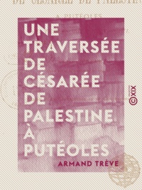 Armand Trève - Une traversée de Césarée de Palestine à Putéoles - Au temps de saint Paul.