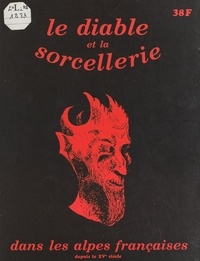 Armand Van Werden - Le Diable et les sorciers dans les Alpes françaises depuis le XVe siècle.