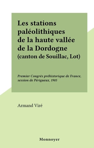 Les stations paléolithiques de la haute vallée de la Dordogne (canton de Souillac, Lot). Premier Congrès préhistorique de France, session de Périgueux, 1905