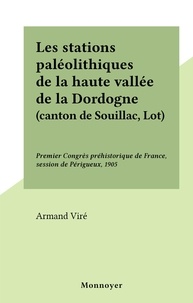 Armand Viré - Les stations paléolithiques de la haute vallée de la Dordogne (canton de Souillac, Lot) - Premier Congrès préhistorique de France, session de Périgueux, 1905.