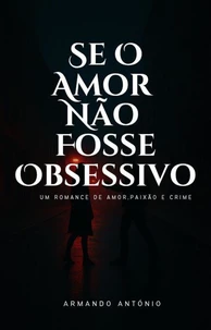Se o amor não fosse obsessivo - Um romance de amor, paixão e crime