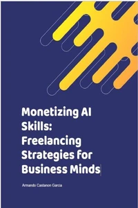 Monetizing AI Skills: Freelancing Strategies for Business Minds