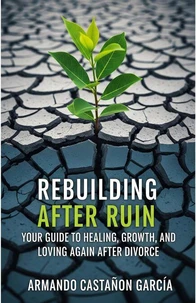 Rebuilding After Ruin: Your Guide to Healing, Growth, and Loving Again After Divorce