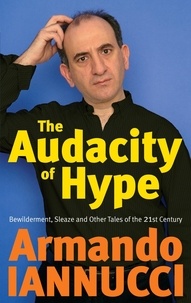 Armando Iannucci - The Audacity Of Hype - Bewilderment, sleaze and other tales of the 21st century.