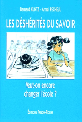 Armel Pécheul et Bernard Kuntz - Les déshérités du savoir - Veut-on encore changer l'école ?.