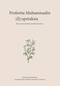 Armeliaimman Palvelija et Petra Virtanen - Profeetta Muhammadin opetuksia - Pieni suomenkielinen hadith-kokoelma.