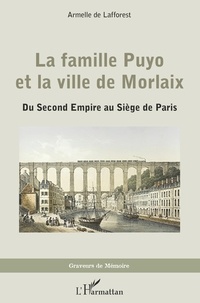 Armelle de Lafforest - La famille Puyo et la ville de Morlaix - Du Second Empire au Siège de Paris.