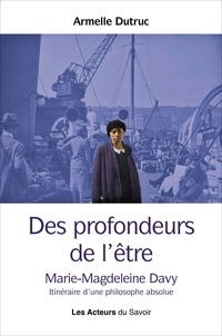 Armelle Dutruc - Des profondeurs de l'être - Marie-Magdeleine Davy. Itinéraire d'une philosophie absolue.