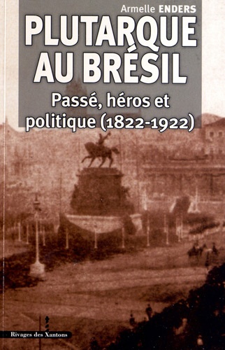 Armelle Enders - Plutarque au Brésil - Passé, héros et politique, (1822-1922).