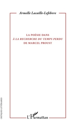 Armelle Lacaille-Lefebvre - La poésie dans A la recherche du temps perdu de Marcel Proust.