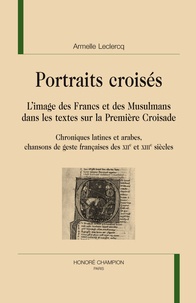 Armelle Leclercq - Portraits croisés - L'image des Francs et des Musulmans dans les textes sur la Première Croisade.