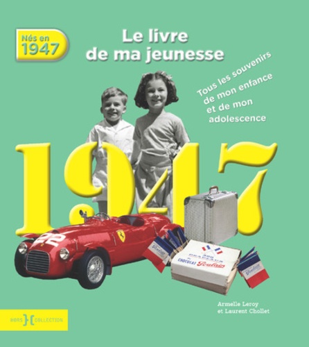 Armelle Leroy et Laurent Chollet - Nés en 1947, le livre de ma jeunesse - Tous les souvenirs de mon enfance et de mon adolescence.