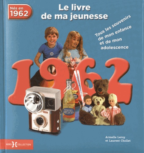 Armelle Leroy et Laurent Chollet - Nés en 1962, le livre de ma jeunesse - Tous les souvenirs de mon enfance et de mon adolescence.