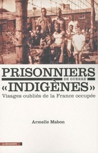 Armelle Mabon - Les prisonniers de guerre "indigènes" - Visages oubliés de la France occupée.
