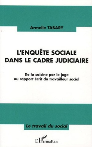 Armelle Tabary - L'enquête sociale dans le cadre judiciaire - De la saisine par le juge au rapport écrit du travailleur social.