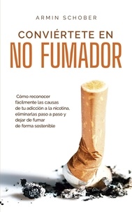  Armin Schober - Conviértete en no fumador Cómo reconocer fácilmente las causas de tu adicción a la nicotina, eliminarlas paso a paso y dejar de fumar de forma sostenible.