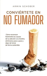 Conviértete en no fumador Cómo reconocer fácilmente las causas de tu adicción a la nicotina, eliminarlas paso a paso y dejar de fumar de forma sostenible