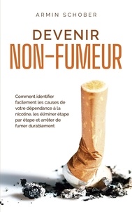  Armin Schober - Devenir non-fumeur Comment identifier facilement les causes de votre dépendance à la nicotine, les éliminer étape par étape et arrêter de fumer durablement.