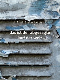 Armin Steigenberger - das ist der abgesägte lauf der welt - Gedichte und Geisterspiele.