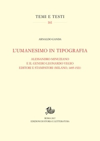 Arnaldo Ganda - L’umanesimo in tipografia - Alessandro Minuziano e il genero Leonardo Vegio editori e stampatori (Milano, 1485-1521).