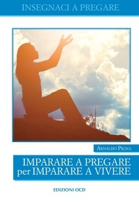 Arnaldo Pigna - Imparare a pregare per imparare a vivere.