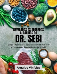  Arnaldo Vinícius - Revelados os Segredos Alcalinos do Dr. Sebi: Limpe e Rejuvenesça o seu Corpo em 30 Dias com o Programa de Desintoxicação do Dr. Sebi.