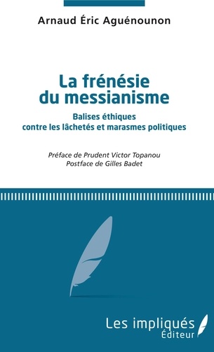 Arnaud Éric Aguénounon - La frénésie du messianisme - Balises éthiques contre les lâchetés et marasmes politiques.